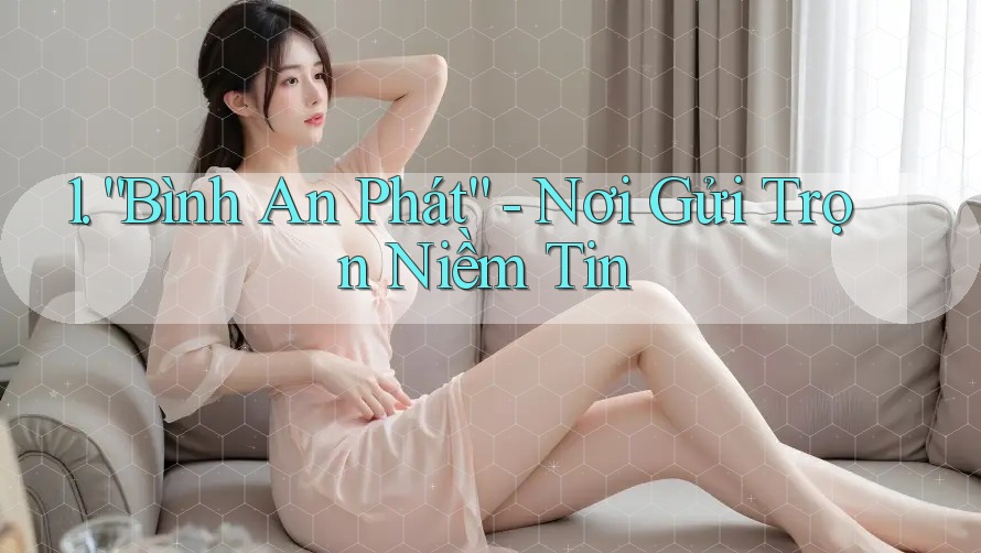 1. “Bình An Phát” - Nơi Gửi Trọn Niềm Tin 1. “Bình An Phát” - Nơi Gửi Trọn Niềm Tin