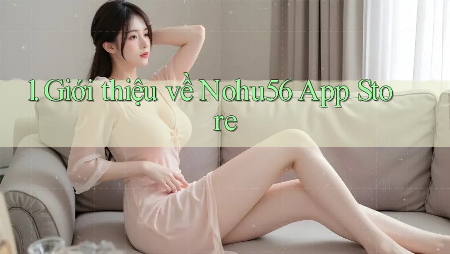 1. Giới thiệu về Nohu56 App Store 1. Giới thiệu về Nohu56 App Store