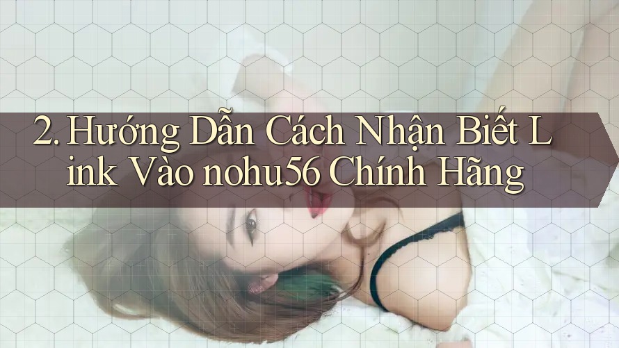 2. Hướng Dẫn Cách Nhận Biết Link Vào nohu56 Chính Hãng 2. Hướng Dẫn Cách Nhận Biết Link Vào nohu56 Chính Hãng