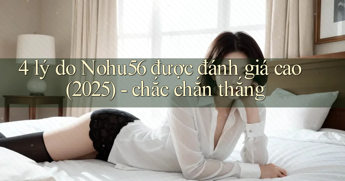 4 lý do Nohu56 được đánh giá cao (2025)   chắc chắn thắng