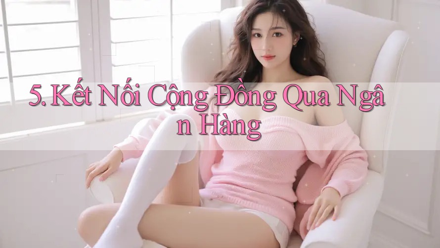 5. Kết Nối Cộng Đồng Qua Ngân Hàng 5. Kết Nối Cộng Đồng Qua Ngân Hàng