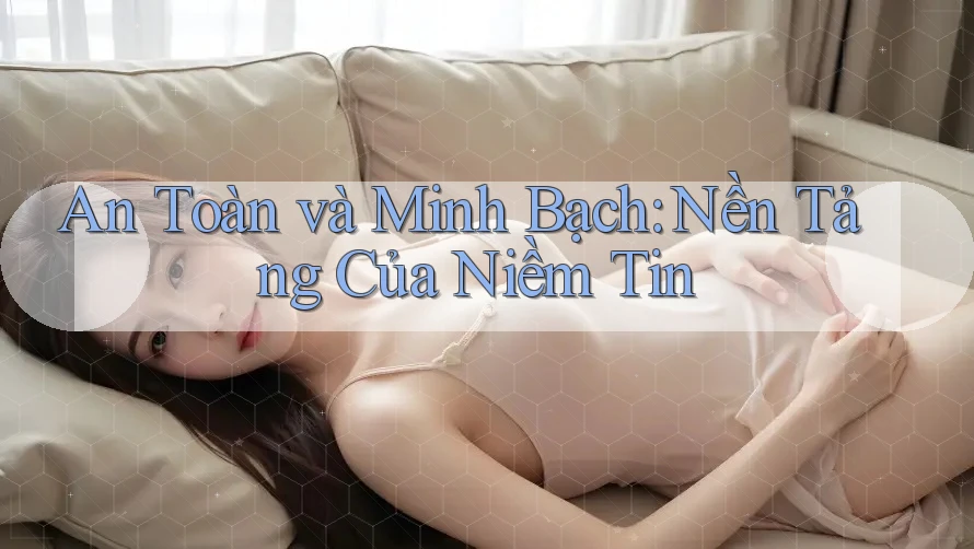 An Toàn Và Minh Bạch: Nền Tảng Của Niềm Tin An Toàn Và Minh Bạch: Nền Tảng Của Niềm Tin