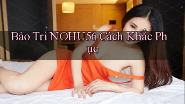 bảo trì nohu56 cách khắc phục