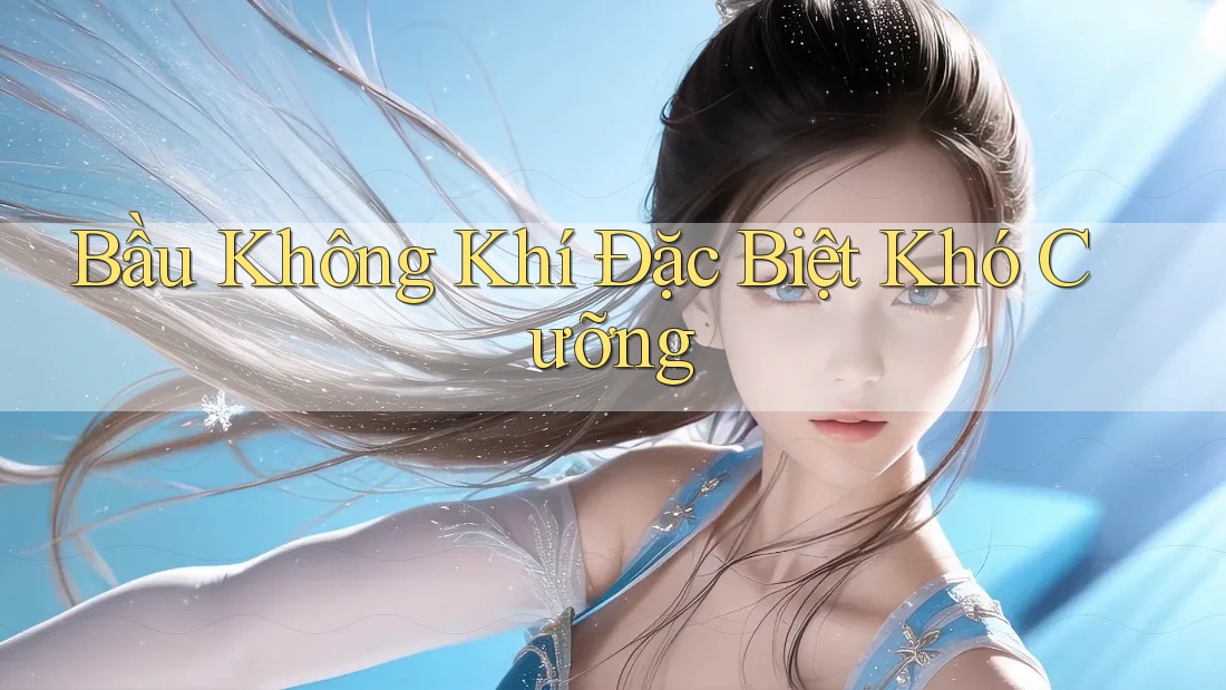 Bầu Không Khí Đặc Biệt Khó Cưỡng Bầu Không Khí Đặc Biệt Khó Cưỡng