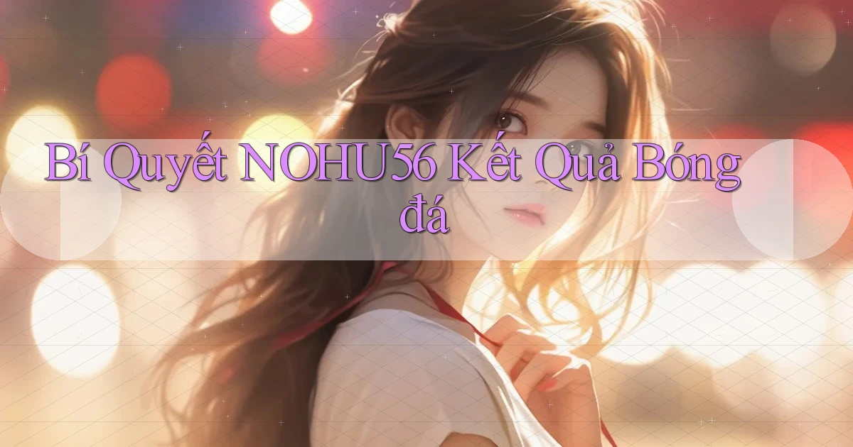 bí quyết nohu56 kết quả bóng đá