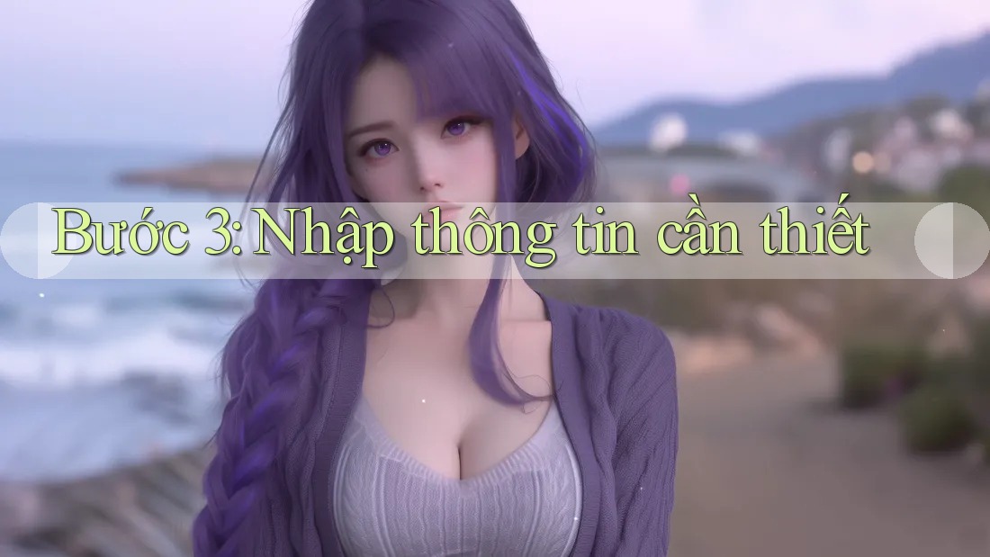 Bước 3: Nhập thông tin cần thiết Bước 3: Nhập thông tin cần thiết