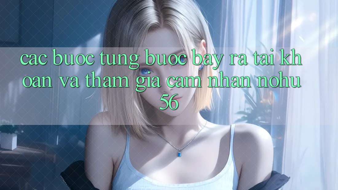 Các bước Từng Bước Bày ra tài khoản Và Tham Gia Cảm nhận nohu56