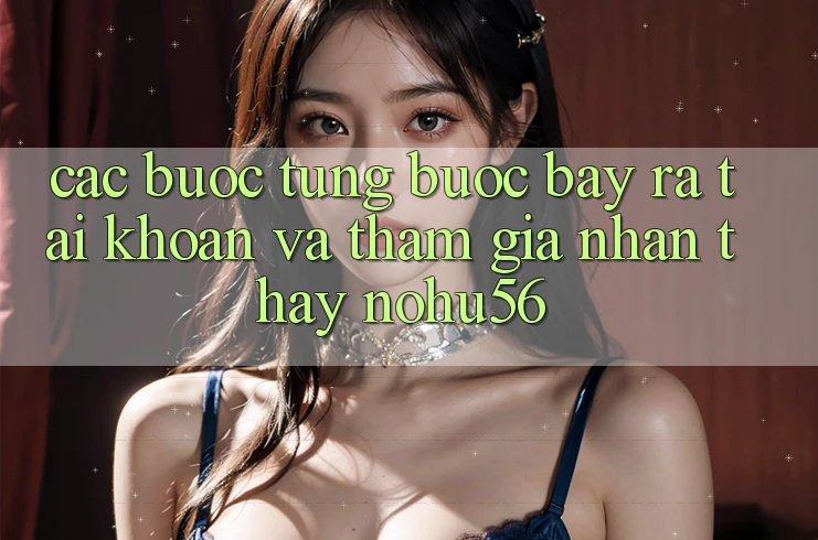 Các bước Từng Bước Bày ra tài khoản Và Tham Gia Nhận thấy nohu56 Các bước Từng Bước Bày ra tài khoản Và Tham Gia Nhận thấy nohu56