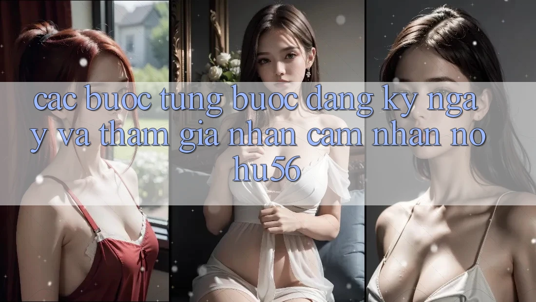 Các bước Từng Bước Đăng ký ngay Và Tham Gia Nhận cảm nhận nohu56