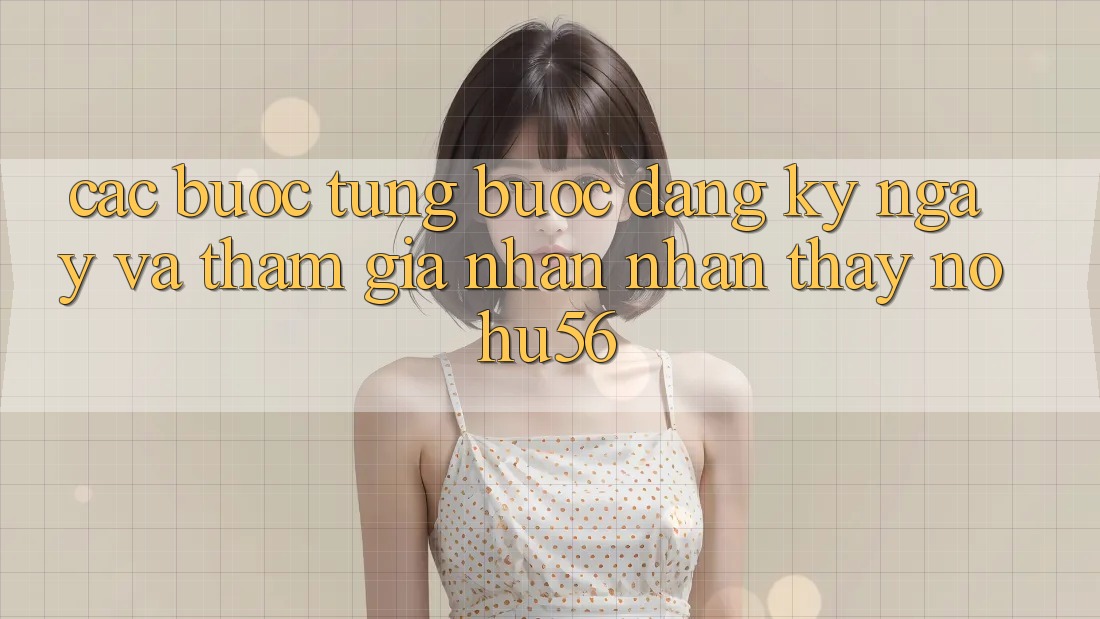 Các bước Từng Bước Đăng ký ngay Và Tham Gia Nhận nhận thấy nohu56 Các bước Từng Bước Đăng ký ngay Và Tham Gia Nhận nhận thấy nohu56