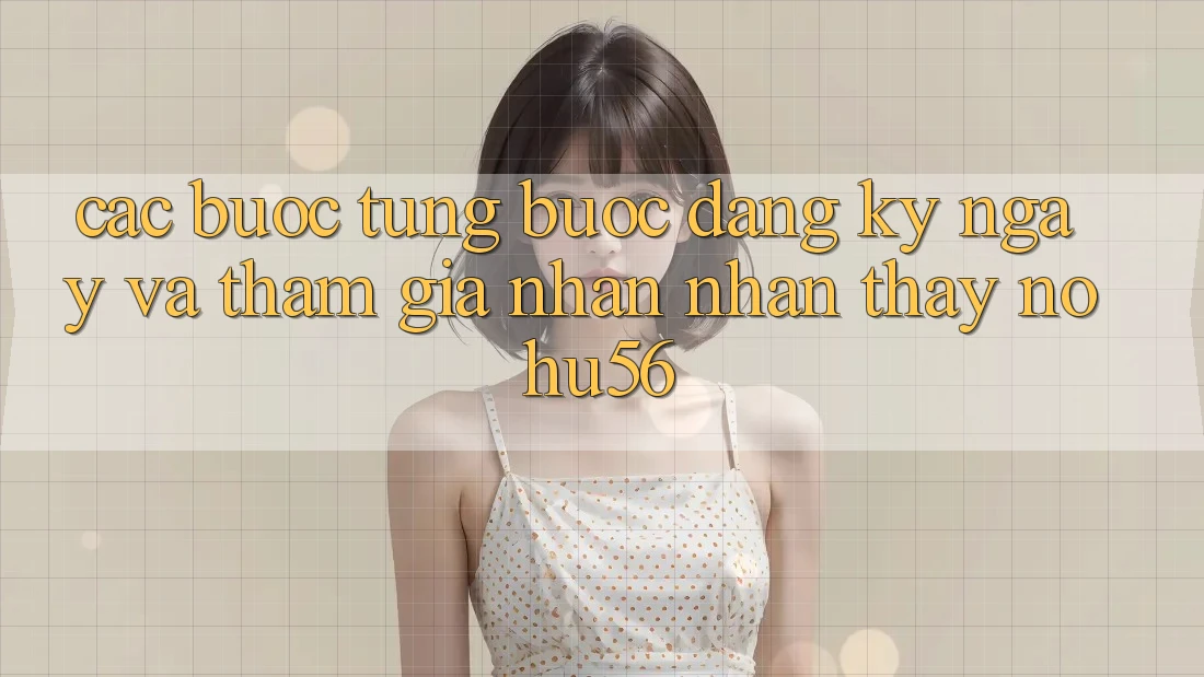 Các bước Từng Bước Đăng ký ngay Và Tham Gia Nhận nhận thấy nohu56 Các bước Từng Bước Đăng ký ngay Và Tham Gia Nhận nhận thấy nohu56