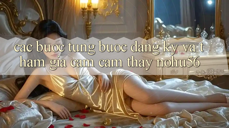 Các bước Từng Bước Đăng Ký Và Tham Gia Cảm cảm thấy nohu56 Các bước Từng Bước Đăng Ký Và Tham Gia Cảm cảm thấy nohu56