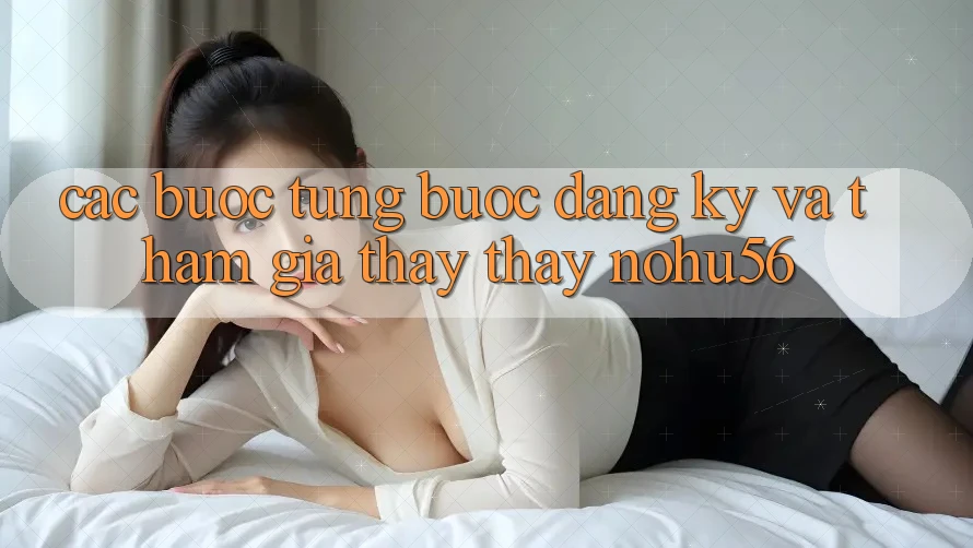 Các bước Từng Bước Đăng Ký Và Tham Gia Thấy thấy nohu56 Các bước Từng Bước Đăng Ký Và Tham Gia Thấy thấy nohu56