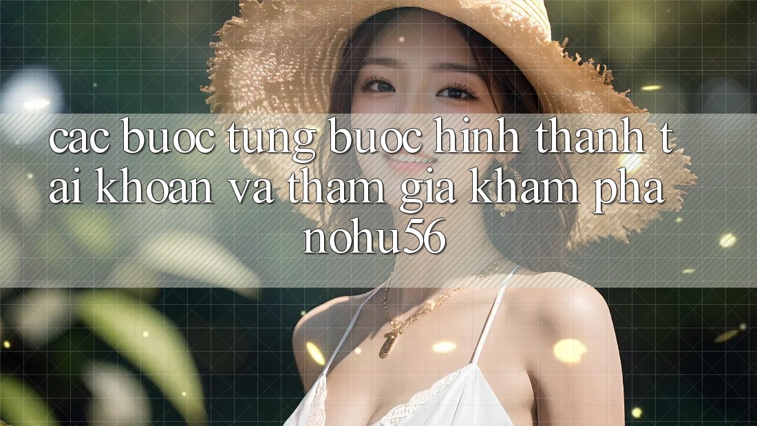 Các bước Từng Bước Hình thành tài khoản Và Tham Gia Khám phá nohu56