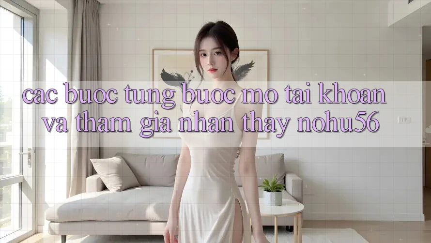 Các bước Từng Bước Mở tài khoản Và Tham Gia Nhận thấy nohu56