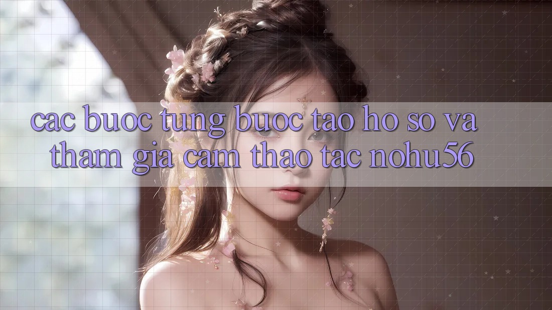 Các bước Từng Bước Tạo hồ sơ Và Tham Gia Cảm thao tác nohu56 Các bước Từng Bước Tạo hồ sơ Và Tham Gia Cảm thao tác nohu56