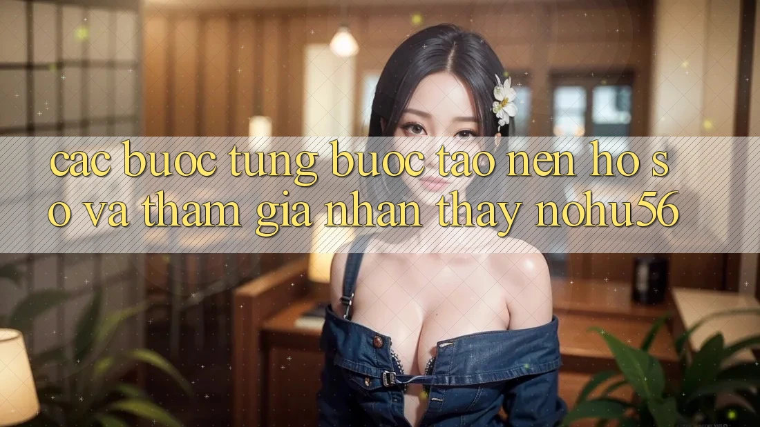 Các bước Từng Bước Tạo nên hồ sơ Và Tham Gia Nhận thấy nohu56