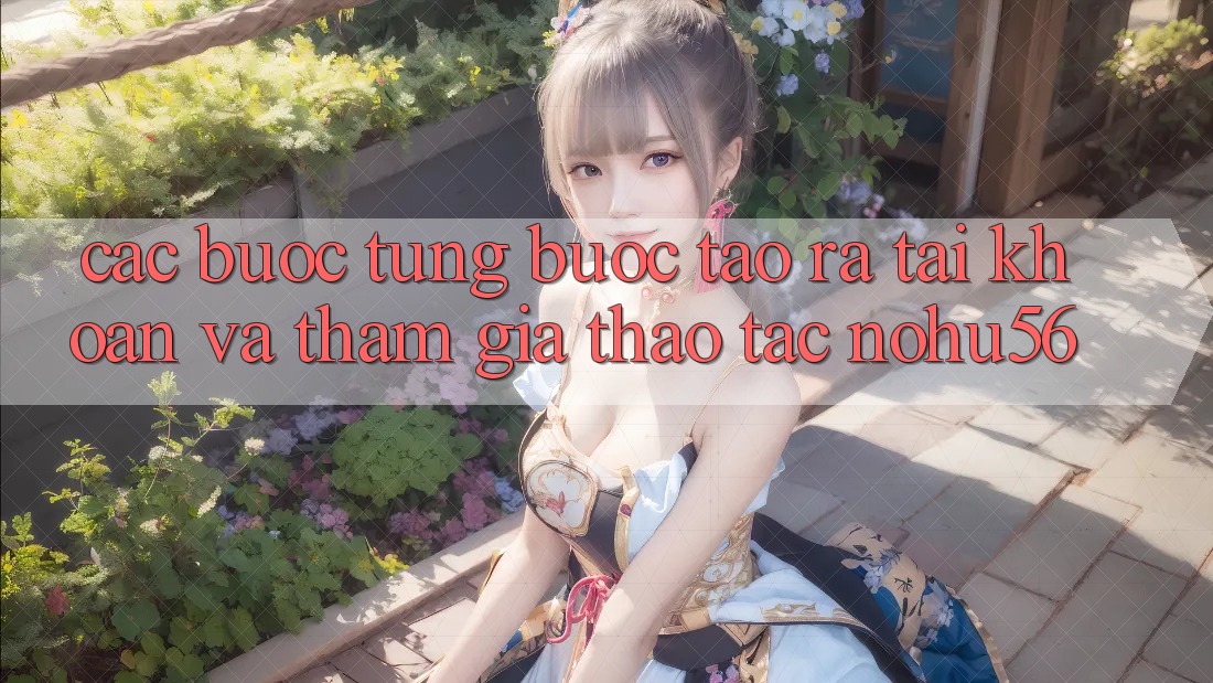Các bước Từng Bước Tạo ra tài khoản Và Tham Gia Thao tác nohu56 Các bước Từng Bước Tạo ra tài khoản Và Tham Gia Thao tác nohu56