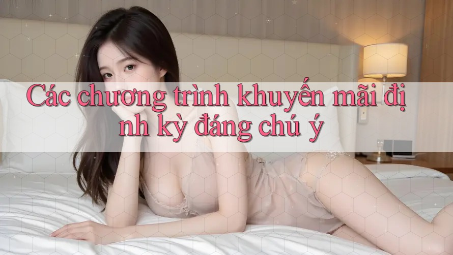 Các chương trình khuyến mãi định kỳ đáng chú ý Các chương trình khuyến mãi định kỳ đáng chú ý