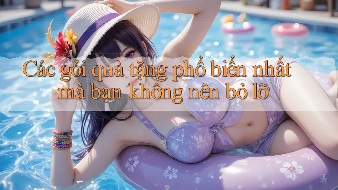 Các gói quà tặng phổ biến nhất mà bạn không nên bỏ lỡ Các gói quà tặng phổ biến nhất mà bạn không nên bỏ lỡ