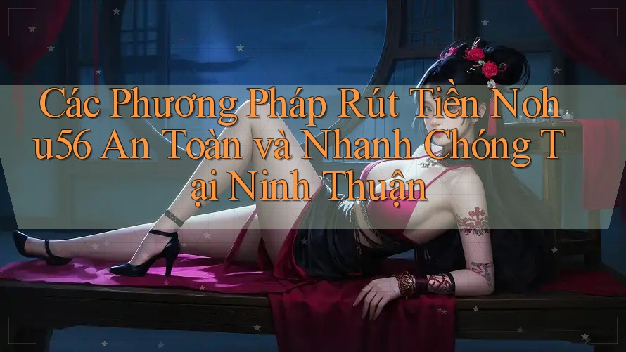 Các Phương Pháp Rút Tiền Nohu56 An Toàn và Nhanh Chóng Tại Ninh Thuận Các Phương Pháp Rút Tiền Nohu56 An Toàn và Nhanh Chóng Tại Ninh Thuận
