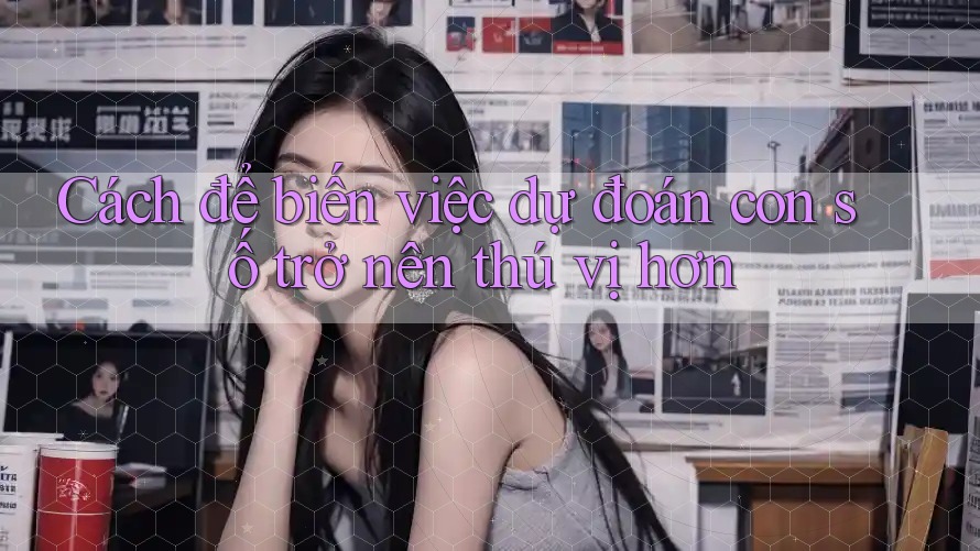 Cách để biến việc dự đoán con số trở nên thú vị hơn Cách để biến việc dự đoán con số trở nên thú vị hơn