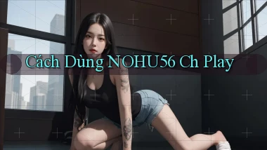 cách dùng nohu56 ch play