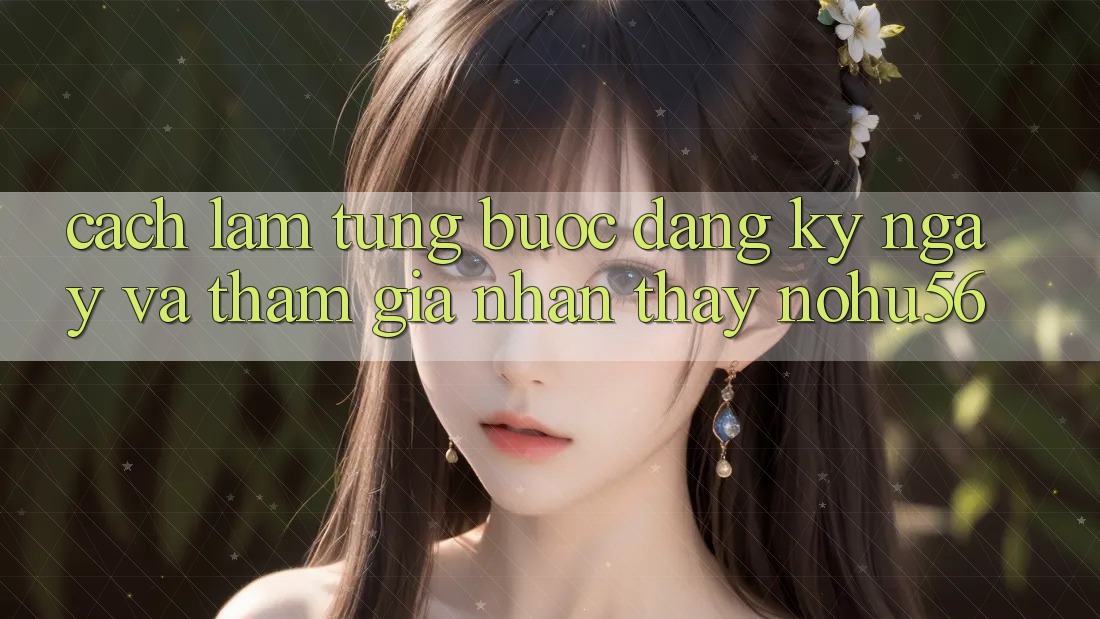 Cách làm Từng Bước Đăng ký ngay Và Tham Gia Nhận thấy nohu56 Cách làm Từng Bước Đăng ký ngay Và Tham Gia Nhận thấy nohu56