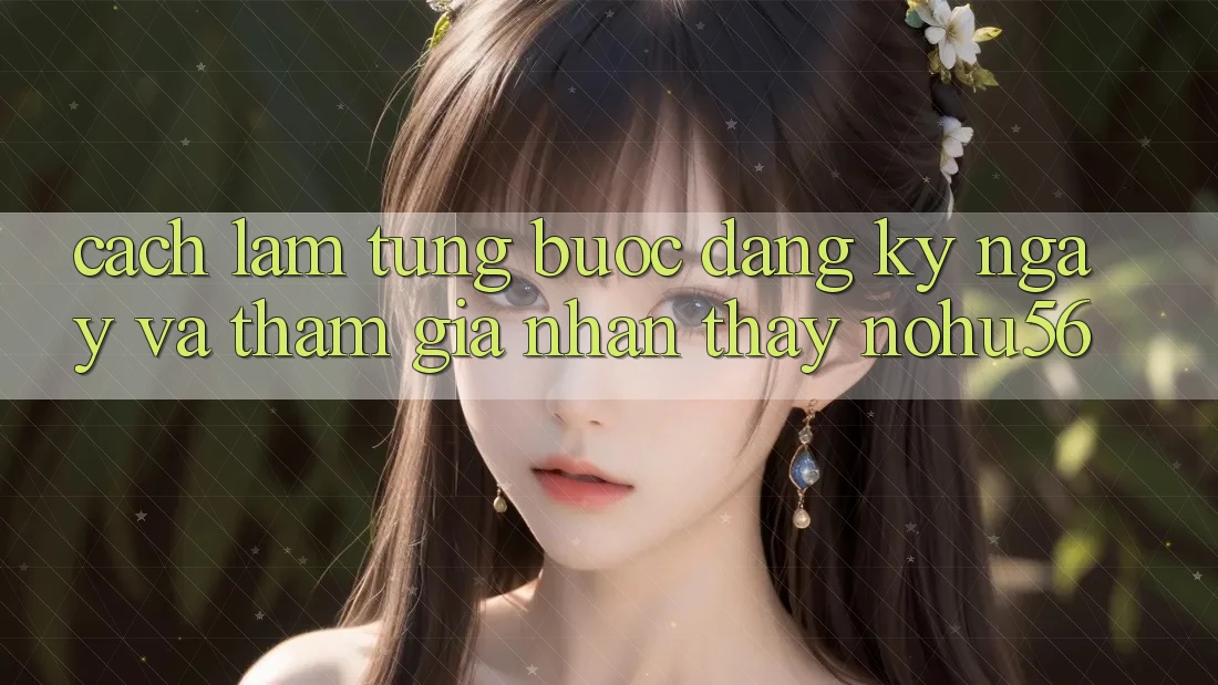 Cách làm Từng Bước Đăng ký ngay Và Tham Gia Nhận thấy nohu56 Cách làm Từng Bước Đăng ký ngay Và Tham Gia Nhận thấy nohu56