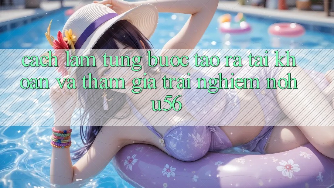 Cách làm Từng Bước Tạo ra tài khoản Và Tham Gia Trải Nghiệm nohu56 Cách làm Từng Bước Tạo ra tài khoản Và Tham Gia Trải Nghiệm nohu56