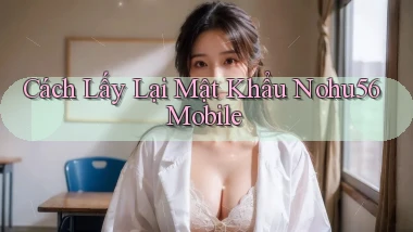 cách lấy lại mật khẩu nohu56 mobile