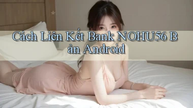 cách liên kết bank nohu56 bản android