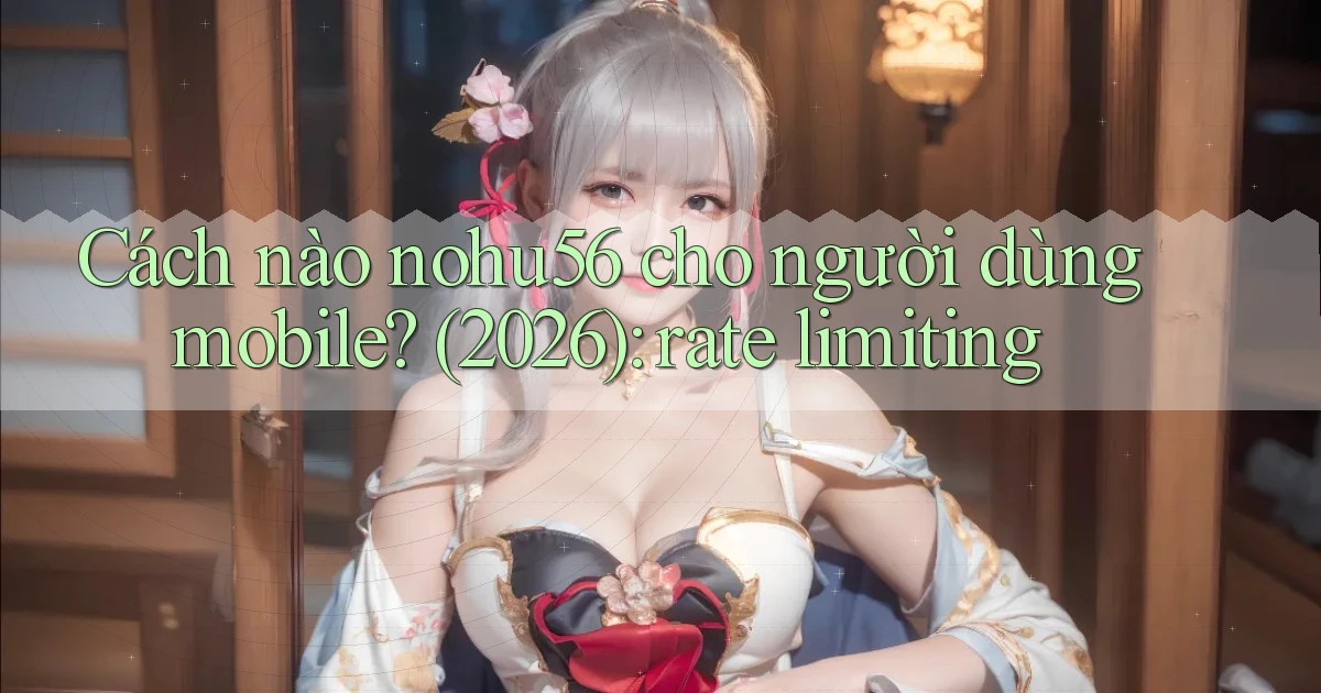 Cách nào nohu56 cho người dùng mobile (2026) rate limiting