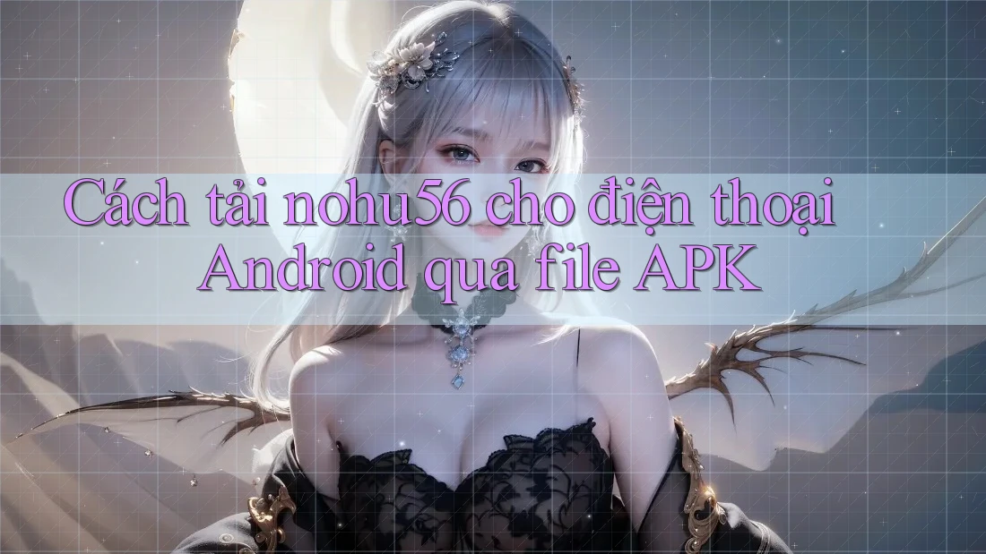 Cách tải nohu56 cho điện thoại Android qua file APK Cách tải nohu56 cho điện thoại Android qua file APK