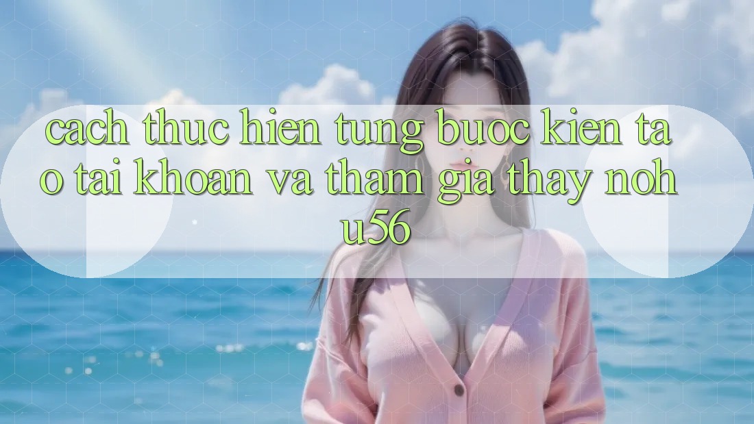 Cách thực hiện Từng Bước Kiến tạo tài khoản Và Tham Gia Thấy nohu56 Cách thực hiện Từng Bước Kiến tạo tài khoản Và Tham Gia Thấy nohu56