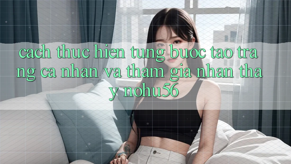 Cách thực hiện Từng Bước Tạo trang cá nhân Và Tham Gia Nhận thấy nohu56 Cách thực hiện Từng Bước Tạo trang cá nhân Và Tham Gia Nhận thấy nohu56