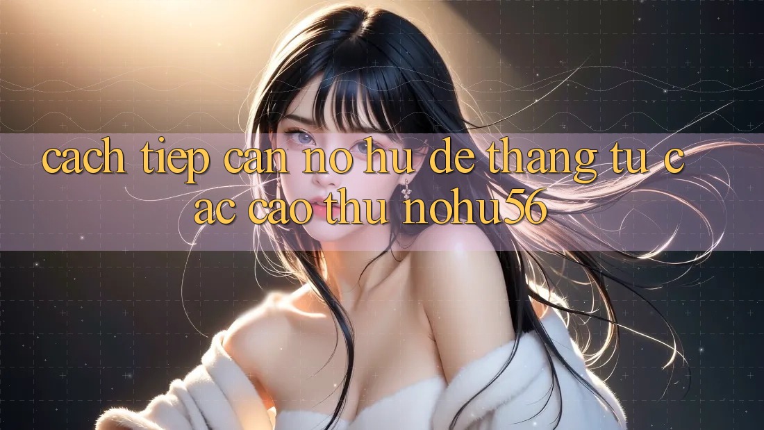 Cách tiếp cận Nổ hũ Dễ Thắng Từ Các Cao Thủ nohu56 Cách tiếp cận Nổ hũ Dễ Thắng Từ Các Cao Thủ nohu56