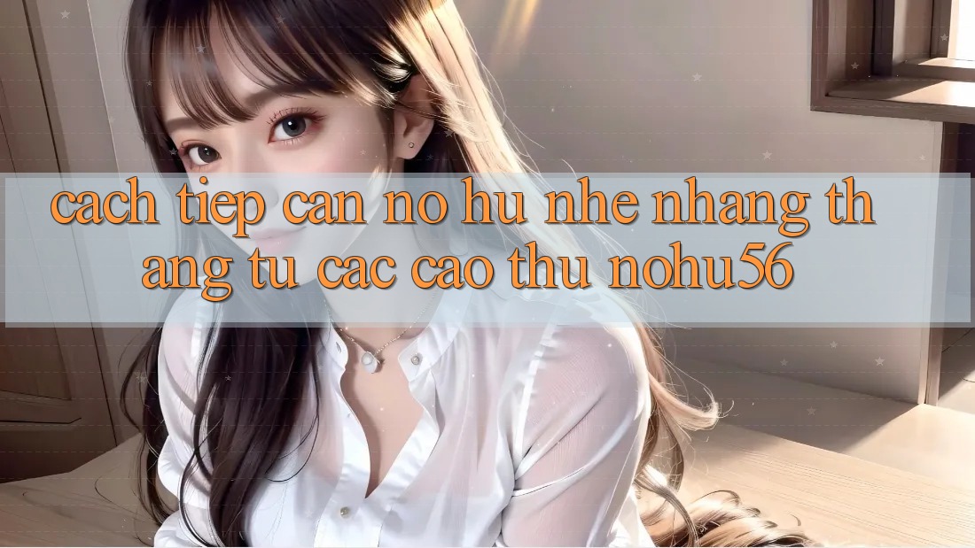 Cách tiếp cận Nổ hũ Nhẹ nhàng Thắng Từ Các Cao Thủ nohu56 Cách tiếp cận Nổ hũ Nhẹ nhàng Thắng Từ Các Cao Thủ nohu56