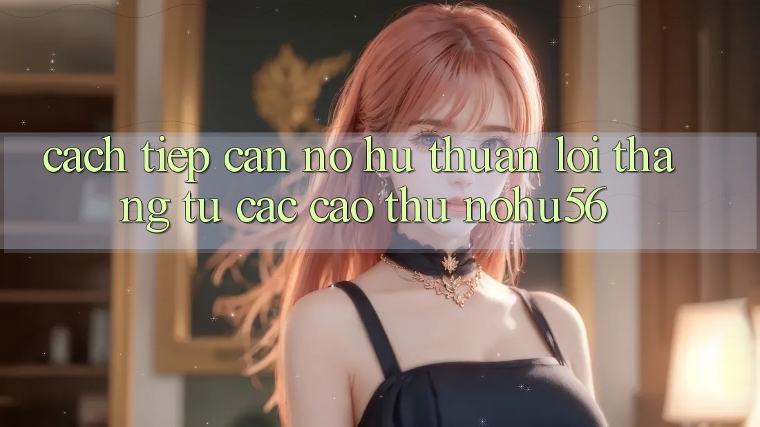 Cách tiếp cận Nổ hũ Thuận lợi Thắng Từ Các Cao Thủ nohu56