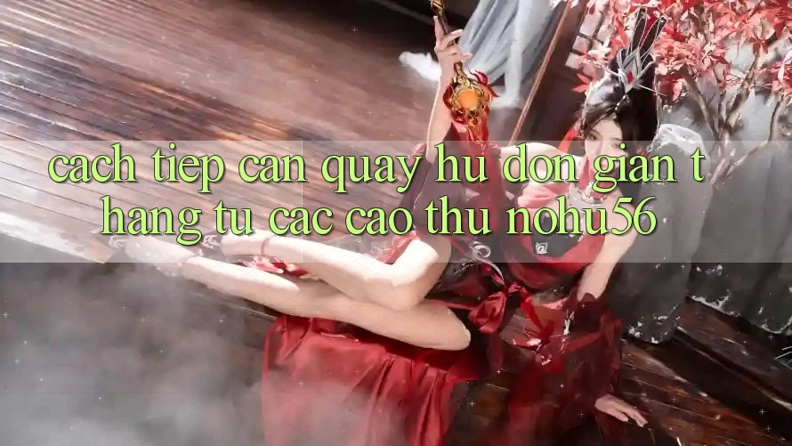 Cách tiếp cận Quay Hũ Đơn giản Thắng Từ Các Cao Thủ nohu56 Cách tiếp cận Quay Hũ Đơn giản Thắng Từ Các Cao Thủ nohu56