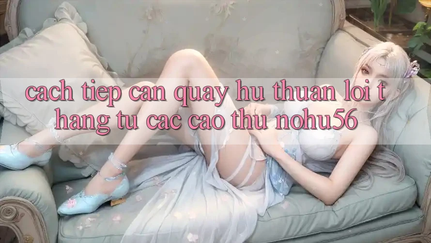 Cách tiếp cận Quay Hũ Thuận lợi Thắng Từ Các Cao Thủ nohu56