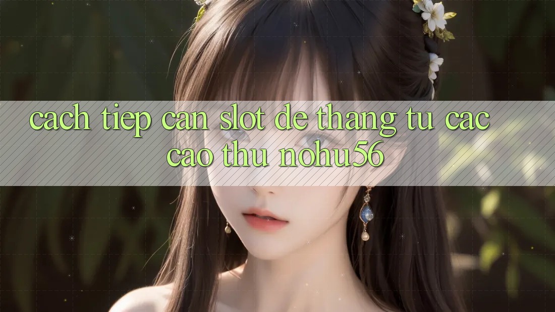 Cách tiếp cận Slot Dễ Thắng Từ Các Cao Thủ nohu56 Cách tiếp cận Slot Dễ Thắng Từ Các Cao Thủ nohu56