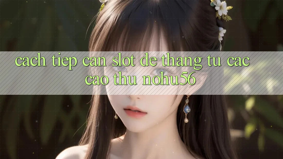 Cách tiếp cận Slot Dễ Thắng Từ Các Cao Thủ nohu56 Cách tiếp cận Slot Dễ Thắng Từ Các Cao Thủ nohu56