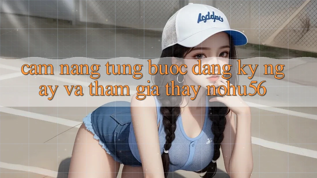 Cẩm nang Từng Bước Đăng ký ngay Và Tham Gia Thấy nohu56 Cẩm nang Từng Bước Đăng ký ngay Và Tham Gia Thấy nohu56