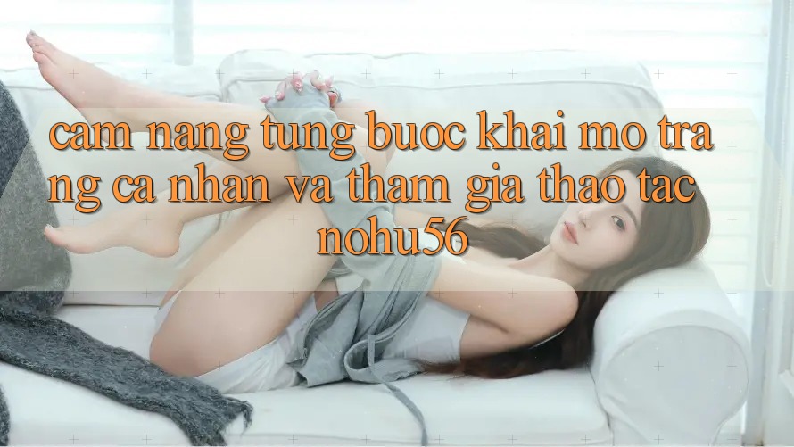 Cẩm nang Từng Bước Khai mở trang cá nhân Và Tham Gia Thao tác nohu56 Cẩm nang Từng Bước Khai mở trang cá nhân Và Tham Gia Thao tác nohu56