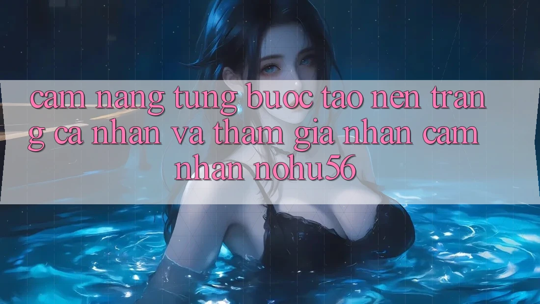Cẩm nang Từng Bước Tạo nên trang cá nhân Và Tham Gia Nhận cảm nhận nohu56