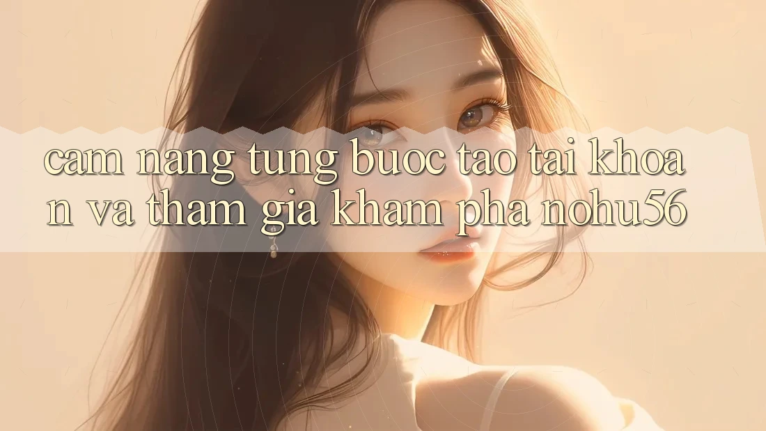 Cẩm nang Từng Bước Tạo tài khoản Và Tham Gia Khám phá nohu56 Cẩm nang Từng Bước Tạo tài khoản Và Tham Gia Khám phá nohu56