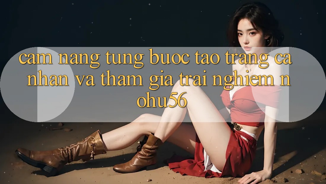 Cẩm nang Từng Bước Tạo trang cá nhân Và Tham Gia Trải Nghiệm nohu56