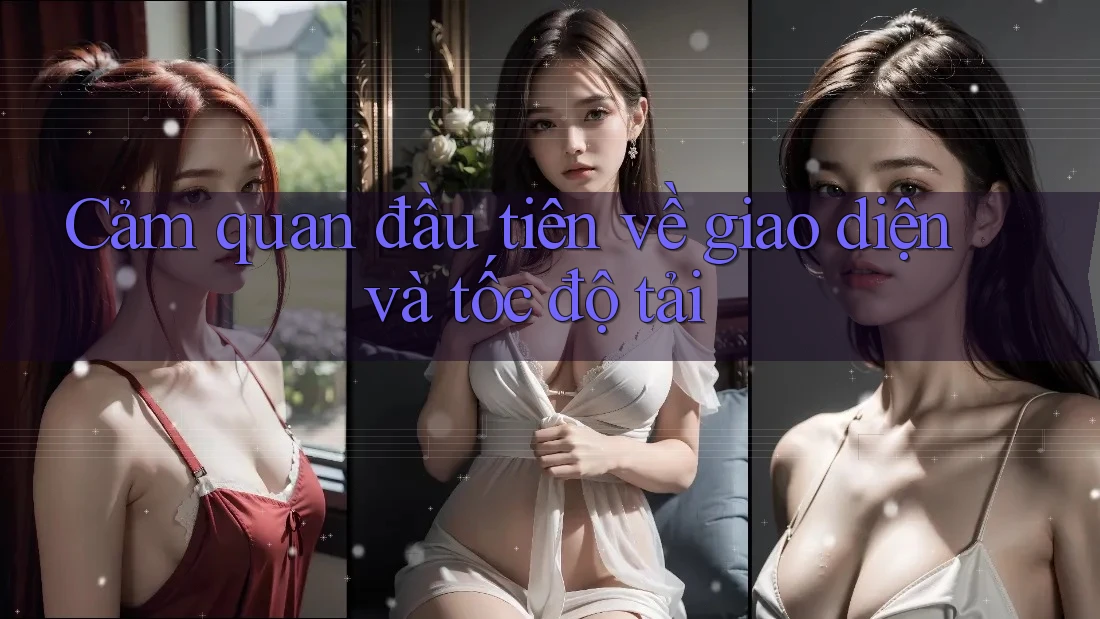 Cảm quan đầu tiên về giao diện và tốc độ tải Cảm quan đầu tiên về giao diện và tốc độ tải
