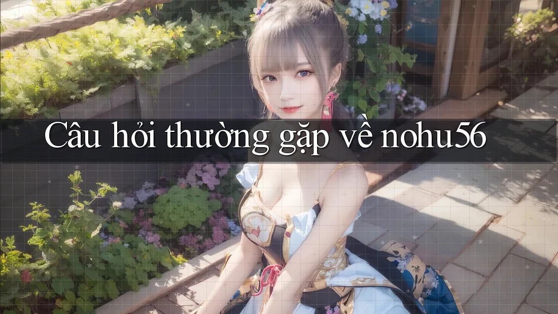 Câu hỏi thường gặp về nohu56 Câu hỏi thường gặp về nohu56